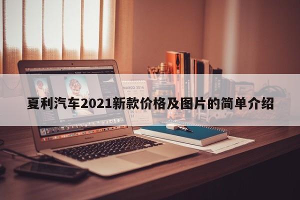 夏利汽车2021新款价格及图片的简单介绍