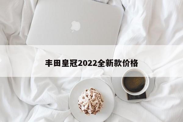 丰田皇冠2022全新款价格